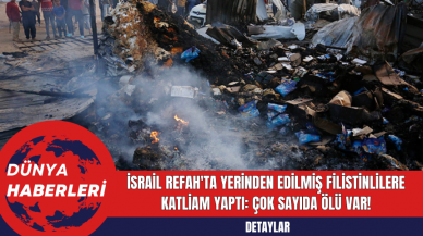 İsrail Refah'ta Yerinden Edilmiş Filistinlilere Katliam Yaptı: Çok Sayıda Ölü Var!