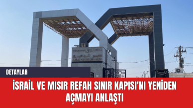 İsrail ve Mısır Refah Sınır Kapısı'nı Yeniden Açmayı Anlaştı