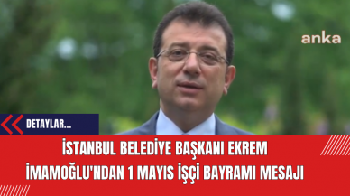 İstanbul Belediye Başkanı Ekrem İmamoğlu'ndan 1 Mayıs İşçi Bayramı Mesajı