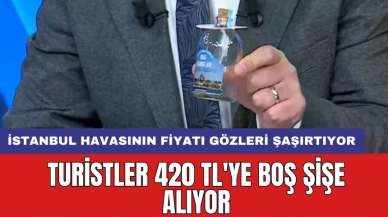 İstanbul havasının fiyatı gözleri şaşırtıyor: Turistler 420 TL'ye boş şişe alıyor