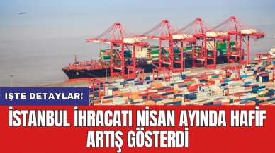 İstanbul ihracatı Nisan ayında hafif artış gösterdi