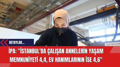 İPA: "İstanbul'da çalışan annelerin yaşam memnuniyeti 4,4, ev hanımlarının ise 4,6"