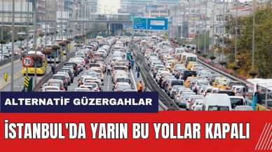 İstanbul'da yarın bu yollar kapalı! İşte alternatif güzergahlar