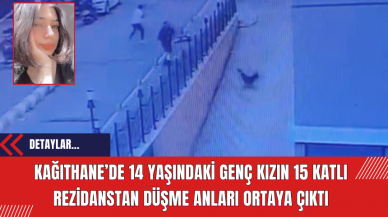 Kağıthane’de 14 Yaşındaki Genç Kızın 15 Katlı Rezidanstan Düşme Anları Ortaya Çıktı