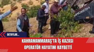 Kahramanmaraş'ta İş Kazası: Operatör Hayatını Kaybetti