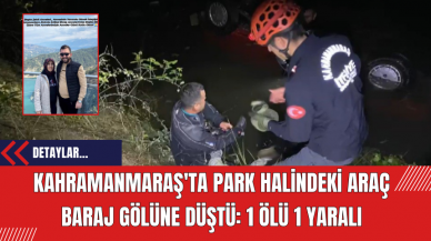 Kahramanmaraş'ta Park Halindeki Araç Baraj Gölüne Düştü: 1 Ölü 1 Yaralı