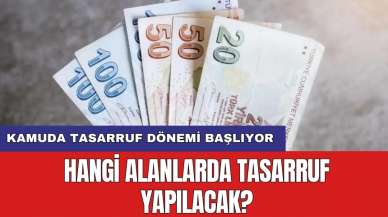 Kamuda tasarruf dönemi başlıyor: Hangi alanlarda tasarruf yapılacak?