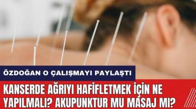 Kanserde ağrıyı hafifletmek için ne yapılmalı? Akupunktur mu masaj mı? Özdoğan o çalışmayı paylaştı