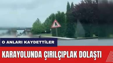 Karayolunda çırılçıplak dolaştı