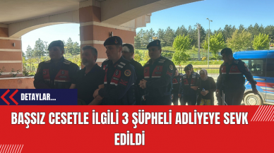 Başsız Cansız Bedenle İlgili 3 Şüpheli Adliyeye Sevk Edildi