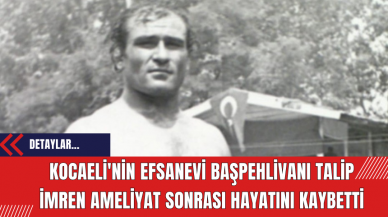 Kocaeli'nin Efsanevi Başpehlivanı Talip İmren Ameliyat Sonrası Hayatını Kaybetti