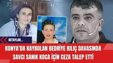 Konya'da Kaybolan Bedriye Kılıç Davasında Savcı Sanık Koca İçin Ceza Talep Etti