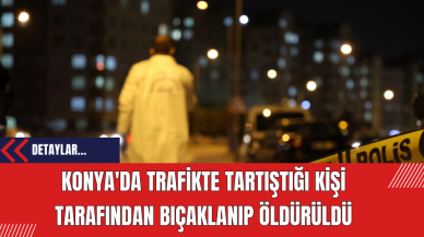 Konya'da Trafikte Tartıştığı Kişi Tarafından Bıçaklanıp Öldürüldü