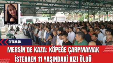 Mersin'de Kaza: köpeğe çarpmamak isterken 11 yaşındaki kızı öldü