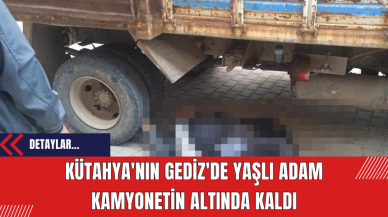 Kütahya'nın Gediz'de yaşlı adam kamyonetin altında kaldı