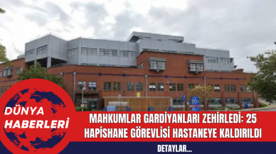 Mahkumlar Gardiyanları Zehirledi: 25 Hapishane Görevlisi Hastaneye Kaldırıldı