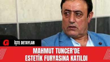 Mahmut Tuncer'de estetik furyasına katıldı