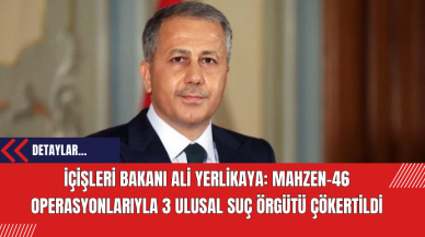 İçişleri Bakanı Ali Yerlikaya: Mahzen-46 Operasyonlarıyla 3 Ulusal Suç Örgütü Çökertildi