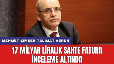 Mehmet Şimşek talimat verdi! 17 milyar liralık sahte fatura inceleme altında