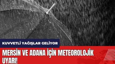 Mersin ve Adana için meteorolojik uyarı! Kuvvetli yağışlar geliyor