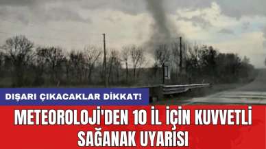 Meteoroloji'den 10 il için kuvvetli sağanak uyarısı