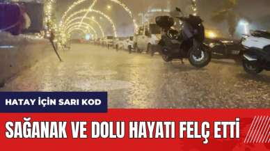 Meteoroloji'den Hatay için sarı kod! Sağanak ve dolu hayatı felç etti