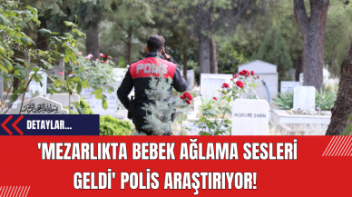 'Mezarlıkta Bebek Ağlama Sesleri Geldi' Polis Araştırıyor!