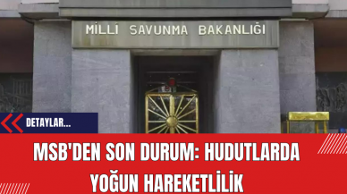 MSB'den Son Durum: Hudutlarda Yoğun Hareketlilik