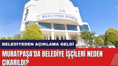 Muratpaşa'da belediye işçileri neden çıkarıldı? Belediyeden açıklama geldi