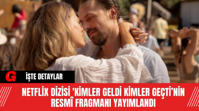 Netflix Dizisi 'Kimler Geldi Kimler Geçti’nin Resmî Fragmanı Yayımlandı