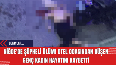 Niğde'de Şüpheli Ölüm! Otel Odasından Düşen Genç Kadın Hayatını Kaybetti