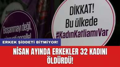 Nisan ayında erkekler 32 kadını öldürdü!