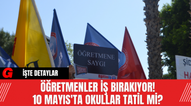 Öğretmenler İş Bırakıyor! 10 Mayıs'ta Okullar Tatil Mİ?