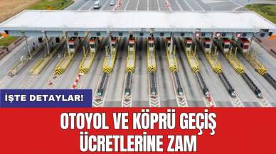 Otoyol ve köprü geçiş ücretlerine zam