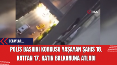 Polis Baskını Korkusu Yaşayan Şahıs 18. Kattan 17. Katın Balkonuna Atladı