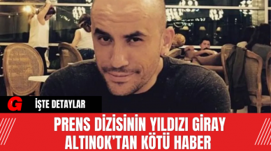 Prens Dizisinin Yıldızı Giray Altınok’tan Kötü Haber