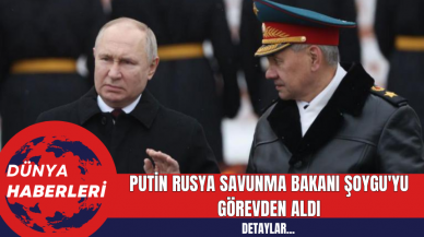 Putin Rusya Savunma Bakanı Şoygu'yu görevden aldı