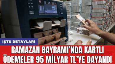 Ramazan Bayramı’nda kartlı ödemeler 95 milyar TL’ye dayandı