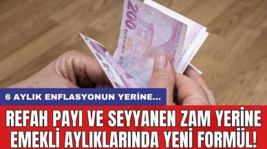 Refah payı ve seyyanen zam yerine emekli aylıklarında yeni formül! 6 aylık enflasyonun yerine...