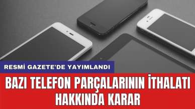 Resmi Gazete'de yayımlandı: Bazı telefon parçalarının ithalatı hakkında karar