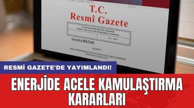 Resmi Gazete'de yayımlandı: Enerjide acele kamulaştırma kararları