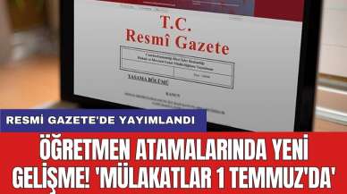 Resmi Gazete'de yayımlandı: Öğretmen atamalarında yeni gelişme! 'Mülakatlar 1 Temmuz'da'