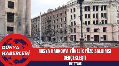 Rusya Harkov'a Yönelik Füze Saldırısı Gerçekleşti