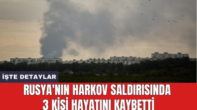 Rusya'nın Harkov saldırısında 3 kişi hayatını kaybetti