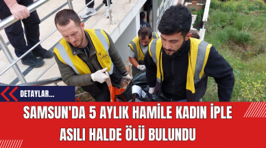 Samsun'da 5 Aylık Hamile Kadın İple Asılı Halde Ölü Bulundu