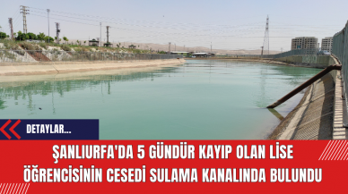 Şanlıurfa'da 5 Gündür Kayıp Olan Lise Öğrencisinin Cesedi Sulama Kanalında Bulundu