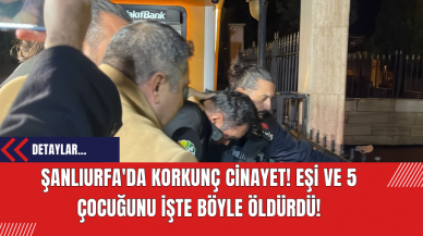 Şanlıurfa'da Korkunç Cinayet! Eşi ve 5 Çocuğunu İşte Böyle Öldürdü