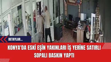 Konya'da Eski Eşin Yakınları İş Yerine Satırlı Sopalı Baskın Yaptı