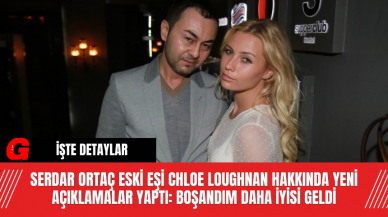 Serdar Ortaç Eski Eşi Chloe Loughnan Hakkında Yeni Açıklamalar Yaptı: Boşandım Daha İyisi Geldi