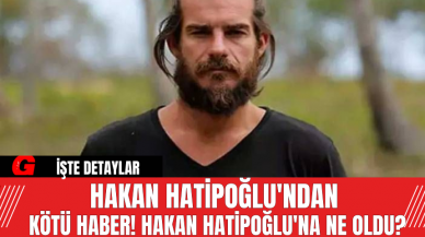 Hakan Hatipoğlu'ndan Kötü Haber! Hakan Hatipoğlu'na Ne Oldu?